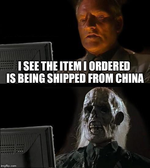 I'll Just Wait Here Meme | I SEE THE ITEM I ORDERED IS BEING SHIPPED FROM CHINA | image tagged in memes,ill just wait here | made w/ Imgflip meme maker