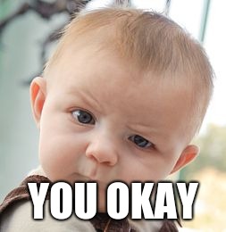 Skeptical Baby Meme | YOU OKAY | image tagged in memes,skeptical baby | made w/ Imgflip meme maker