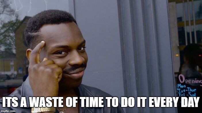 Roll Safe Think About It Meme | ITS A WASTE OF TIME TO DO IT EVERY DAY | image tagged in memes,roll safe think about it | made w/ Imgflip meme maker
