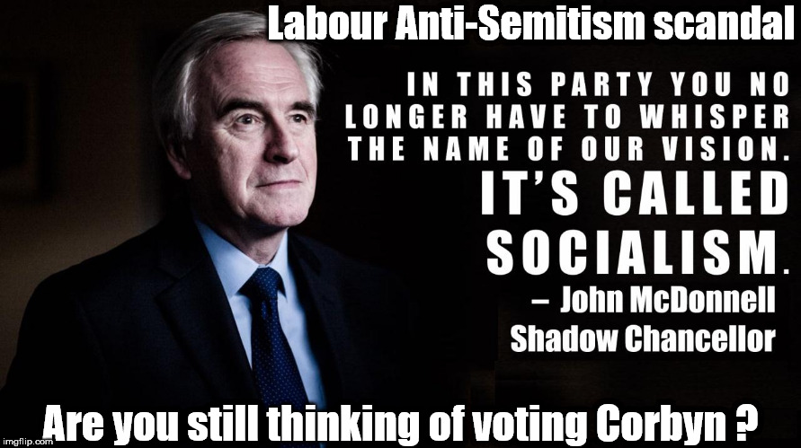 McDonnell - Anti Semitism scandal | Labour Anti-Semitism scandal; Are you still thinking of voting Corbyn ? | image tagged in corbyn eww,communist socialist,wearecorbyn,labourisdead,cultofcorbyn,weaintcorbyn | made w/ Imgflip meme maker