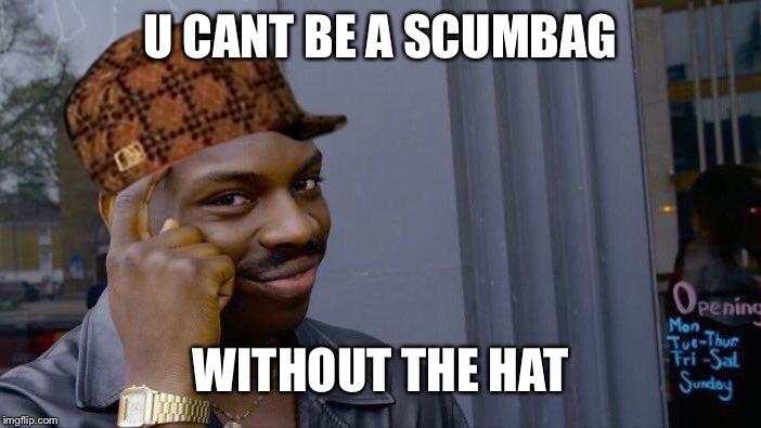 Roll Safe Think About It Meme | U CANT BE A SCUMBAG; WITHOUT THE HAT | image tagged in memes,roll safe think about it,scumbag | made w/ Imgflip meme maker