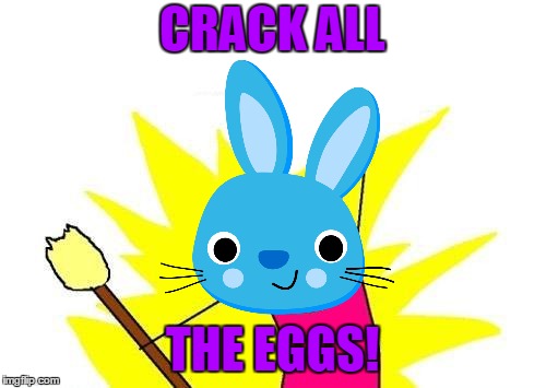 X All The Y Meme | CRACK ALL THE EGGS! | image tagged in memes,x all the y | made w/ Imgflip meme maker