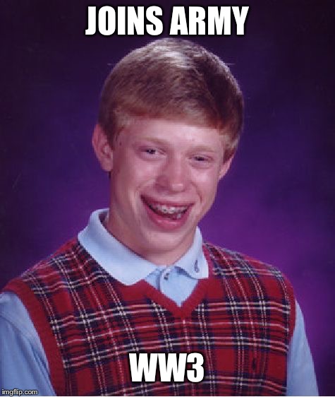 Bad Luck Brian Meme | JOINS ARMY; WW3 | image tagged in memes,bad luck brian | made w/ Imgflip meme maker