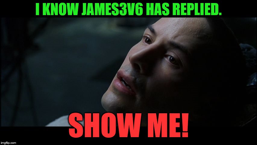 I KNOW JAMES3V6 HAS REPLIED. SHOW ME! | made w/ Imgflip meme maker