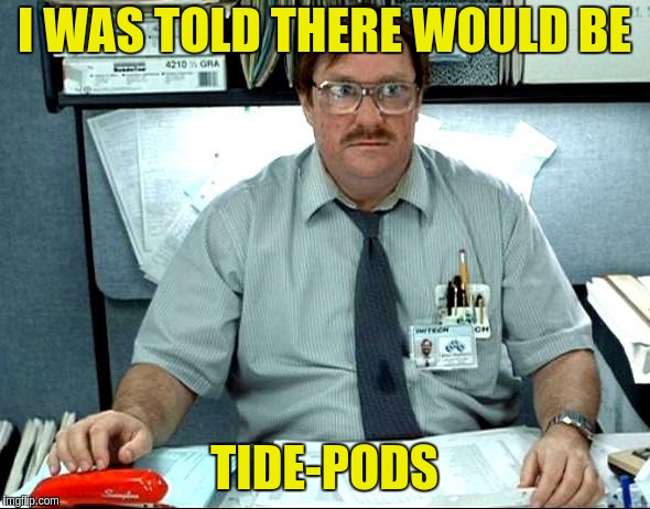 I Was Told There Would Be Meme | I WAS TOLD THERE WOULD BE; TIDE-PODS | image tagged in memes,i was told there would be | made w/ Imgflip meme maker