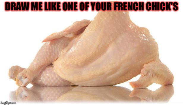 I decided to give the "sexy chicken" some love.... Chicken Week, April 2-8, A JBmemegeek & giveuahint Event!
 |  DRAW ME LIKE ONE OF YOUR FRENCH CHICK'S | image tagged in sexy chicken,masqurade_,draw me like one of your french girls,chicken week,memes,meme | made w/ Imgflip meme maker
