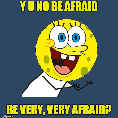 Y U NO BE AFRAID BE VERY, VERY AFRAID? | made w/ Imgflip meme maker