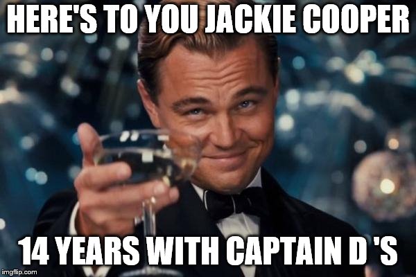 Leonardo Dicaprio Cheers Meme | HERE'S TO YOU JACKIE COOPER; 14 YEARS WITH CAPTAIN D
'S | image tagged in memes,leonardo dicaprio cheers | made w/ Imgflip meme maker