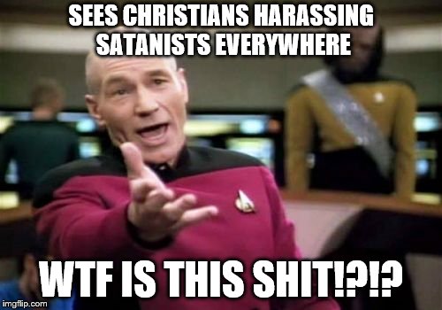 And yet THEY are the ones being persecuted? pfft!! Oh sssuuuurrrreee they are!!  | SEES CHRISTIANS HARASSING SATANISTS EVERYWHERE; WTF IS THIS SHIT!?!? | image tagged in memes,picard wtf | made w/ Imgflip meme maker
