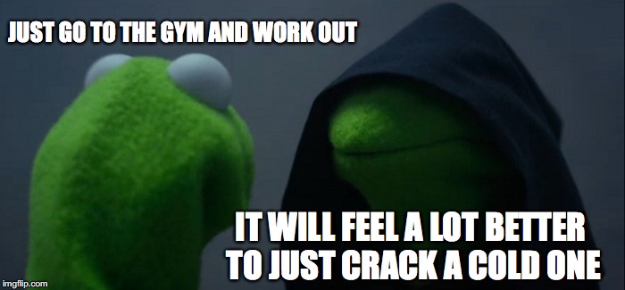 Evil Kermit Meme | JUST GO TO THE GYM AND WORK OUT; IT WILL FEEL A LOT BETTER TO JUST CRACK A COLD ONE | image tagged in memes,evil kermit | made w/ Imgflip meme maker