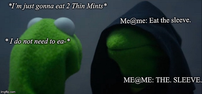 Evil Kermit | *I’m just gonna eat 2 Thin Mints*; Me@me: Eat the sleeve. * I do not need to ea-*; ME@ME: THE. SLEEVE. | image tagged in memes,evil kermit | made w/ Imgflip meme maker