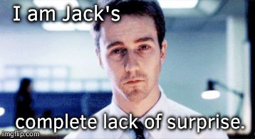 fight club | I am Jack's; complete lack of surprise. | image tagged in fight club | made w/ Imgflip meme maker