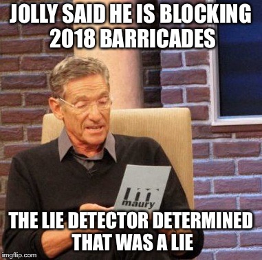 Maury Lie Detector | JOLLY SAID HE IS BLOCKING 2018 BARRICADES; THE LIE DETECTOR DETERMINED THAT WAS A LIE | image tagged in memes,maury lie detector | made w/ Imgflip meme maker