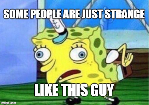 Mocking Spongebob Meme | SOME PEOPLE ARE JUST STRANGE; LIKE THIS GUY | image tagged in memes,mocking spongebob | made w/ Imgflip meme maker