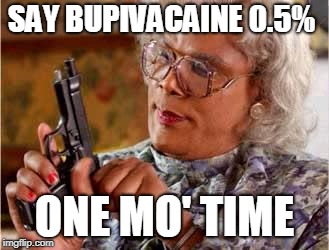 Madea with Gun | SAY BUPIVACAINE 0.5%; ONE MO' TIME | image tagged in madea with gun | made w/ Imgflip meme maker