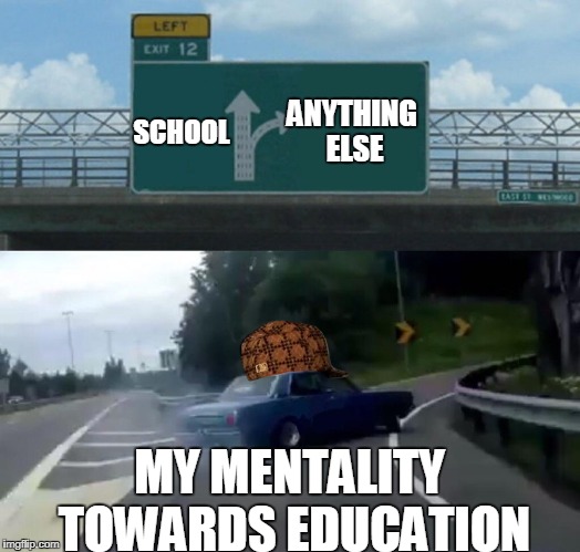 Left Exit 12 Off Ramp Meme | ANYTHING ELSE; SCHOOL; MY MENTALITY TOWARDS EDUCATION | image tagged in memes,left exit 12 off ramp,scumbag | made w/ Imgflip meme maker