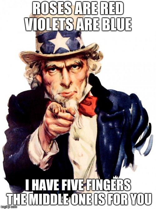 Uncle Sam Meme | ROSES ARE RED VIOLETS ARE BLUE; I HAVE FIVE FINGERS THE MIDDLE ONE IS FOR YOU | image tagged in memes,uncle sam | made w/ Imgflip meme maker