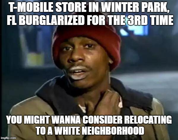 Y'all Got Any More Of That Meme | T-MOBILE STORE IN WINTER PARK, FL BURGLARIZED FOR THE 3RD TIME; YOU MIGHT WANNA CONSIDER RELOCATING TO A WHITE NEIGHBORHOOD | image tagged in memes,y'all got any more of that | made w/ Imgflip meme maker