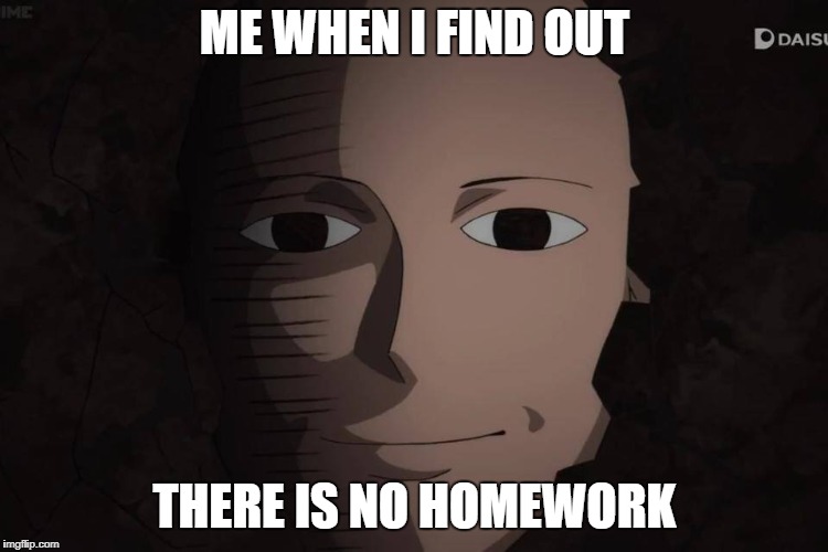 homework sucks | ME WHEN I FIND OUT; THERE IS NO HOMEWORK | image tagged in one punch man | made w/ Imgflip meme maker