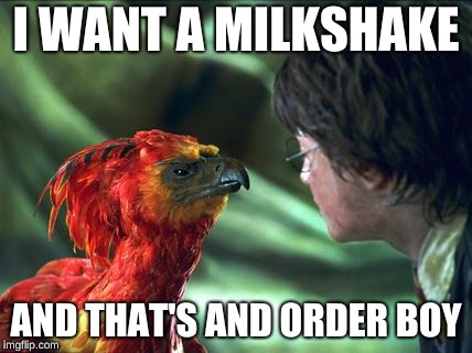 Phoenix Harry potter | I WANT A MILKSHAKE; AND THAT'S AND ORDER BOY | image tagged in phoenix harry potter | made w/ Imgflip meme maker