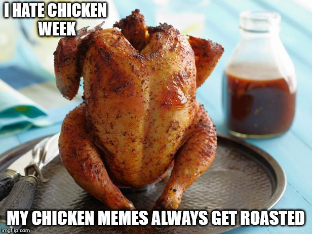 Rosted | I HATE CHICKEN WEEK; MY CHICKEN MEMES ALWAYS GET ROASTED | image tagged in roasted,anti-joke chicken | made w/ Imgflip meme maker
