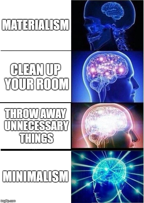 Expanding Brain Meme | MATERIALISM; CLEAN UP YOUR ROOM; THROW AWAY UNNECESSARY THINGS; MINIMALISM | image tagged in memes,expanding brain | made w/ Imgflip meme maker
