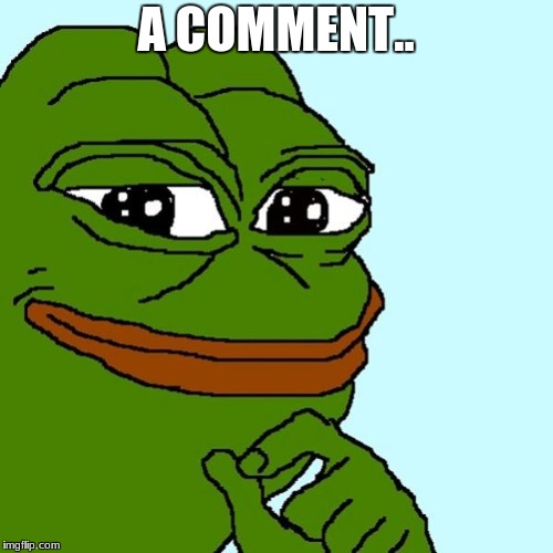 pepe | A COMMENT.. | image tagged in pepe | made w/ Imgflip meme maker