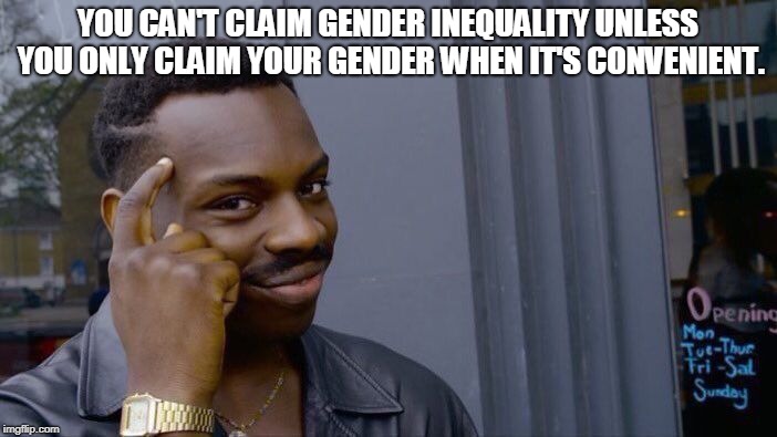 Roll Safe Think About It Meme | YOU CAN'T CLAIM GENDER INEQUALITY UNLESS YOU ONLY CLAIM YOUR GENDER WHEN IT'S CONVENIENT. | image tagged in memes,roll safe think about it | made w/ Imgflip meme maker