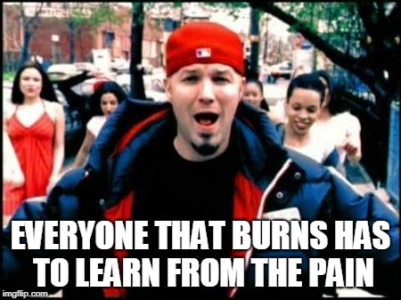 Fred Durst | EVERYONE THAT BURNS HAS TO LEARN FROM THE PAIN | image tagged in fred durst | made w/ Imgflip meme maker