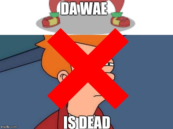 i dont know  | DA WAE; IS DEAD | image tagged in i don't care | made w/ Imgflip meme maker
