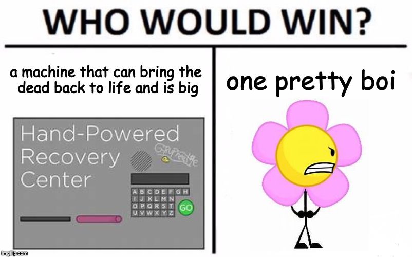 I'm pretty sure flower would. |  a machine that can bring the dead back to life and is big; one pretty boi | image tagged in memes,who would win,bfdi,funny,boi,dead | made w/ Imgflip meme maker