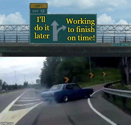 Left Exit 12 Off Ramp Meme | Working to finish on time! I'll do it later | image tagged in memes,left exit 12 off ramp | made w/ Imgflip meme maker