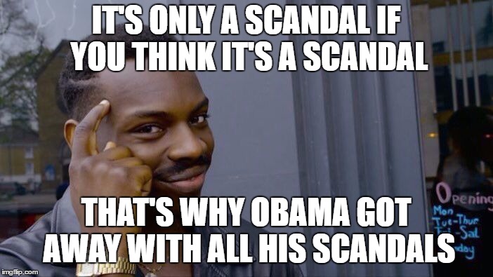 Roll Safe Think About It Meme | IT'S ONLY A SCANDAL IF YOU THINK IT'S A SCANDAL THAT'S WHY OBAMA GOT AWAY WITH ALL HIS SCANDALS | image tagged in memes,roll safe think about it | made w/ Imgflip meme maker