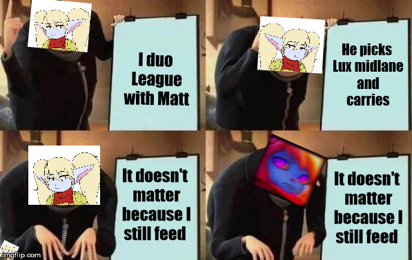 Gru's Plan Meme | He picks Lux midlane and carries; I duo League with Matt; It doesn't matter because I still feed; It doesn't matter because I still feed | image tagged in gru's plan | made w/ Imgflip meme maker