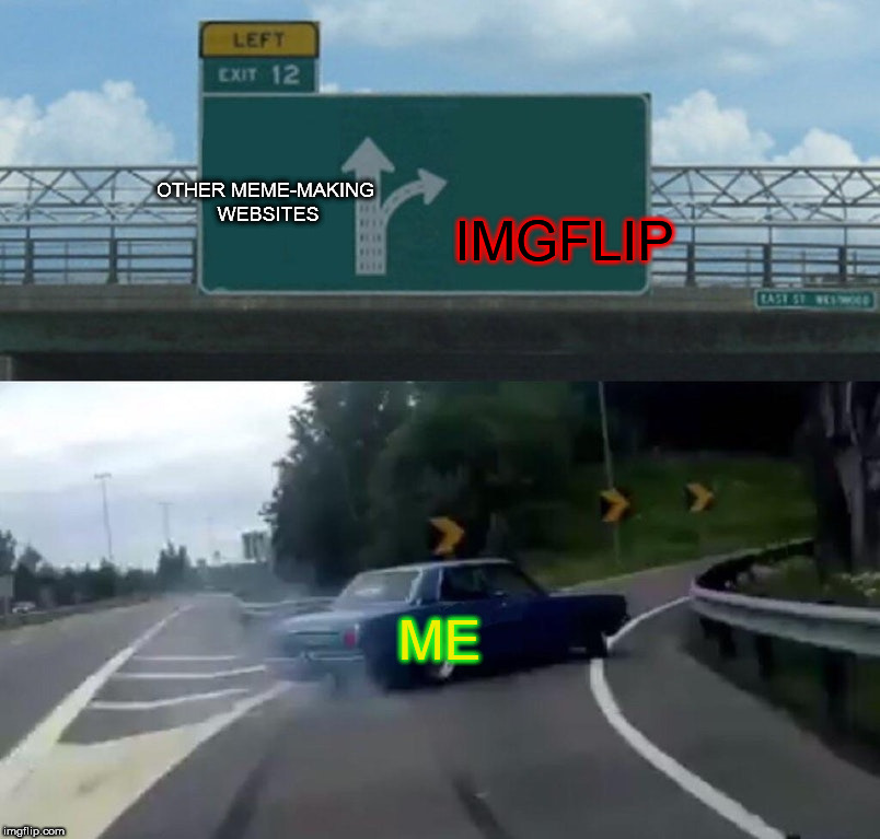 true story. | IMGFLIP; OTHER MEME-MAKING WEBSITES; ME | image tagged in memes,left exit 12 off ramp,imgflip ftw | made w/ Imgflip meme maker