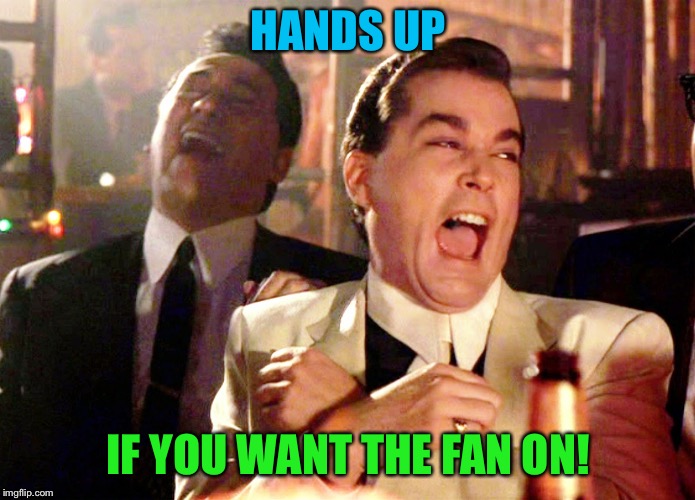 HANDS UP IF YOU WANT THE FAN ON! | made w/ Imgflip meme maker