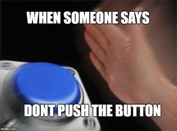 Blank Nut Button | WHEN SOMEONE SAYS; DONT PUSH THE BUTTON | image tagged in memes,blank nut button | made w/ Imgflip meme maker