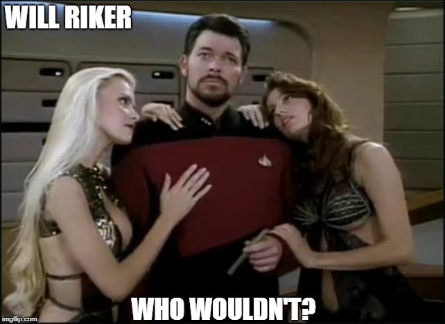 Choices | WILL RIKER; WHO WOULDN'T? | image tagged in riker babes | made w/ Imgflip meme maker