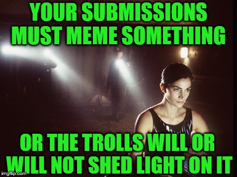 Memeingful to you or the troll.... you decide that!! | YOUR SUBMISSIONS MUST MEME SOMETHING; OR THE TROLLS WILL OR WILL NOT SHED LIGHT ON IT | image tagged in matrix,welcome to the matrix,imgflip users,meanwhile on imgflip,troll | made w/ Imgflip meme maker