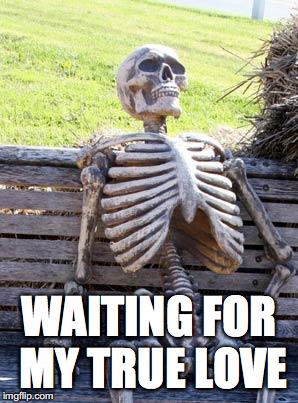 Waiting Skeleton Meme | WAITING FOR MY TRUE LOVE | image tagged in memes,waiting skeleton | made w/ Imgflip meme maker