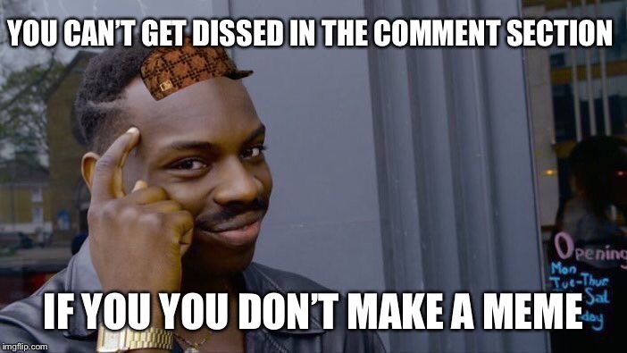 Roll Safe Think About It | YOU CAN’T GET DISSED IN THE COMMENT SECTION; IF YOU YOU DON’T MAKE A MEME | image tagged in memes,roll safe think about it,scumbag | made w/ Imgflip meme maker