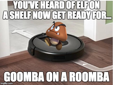 i was bored so here you go | YOU'VE HEARD OF ELF ON A SHELF NOW GET READY FOR... GOOMBA ON A ROOMBA | image tagged in elf on a shelf,elf on a shelf memes,mario memes | made w/ Imgflip meme maker