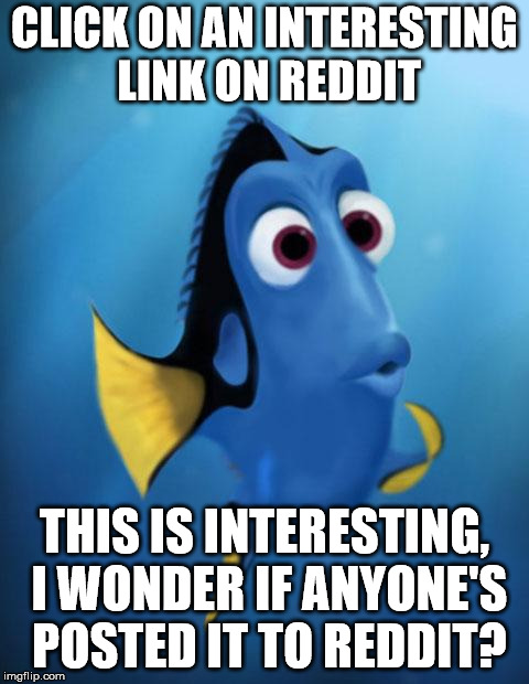 Dory | CLICK ON AN INTERESTING LINK ON REDDIT; THIS IS INTERESTING, I WONDER IF ANYONE'S POSTED IT TO REDDIT? | image tagged in dory,AdviceAnimals | made w/ Imgflip meme maker