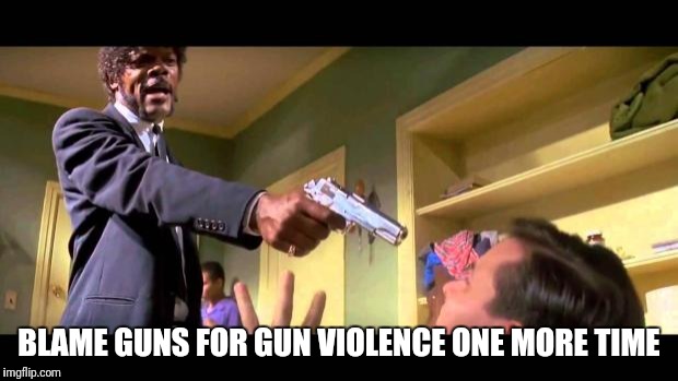 say it one more time | BLAME GUNS FOR GUN VIOLENCE ONE MORE TIME | image tagged in say it one more time | made w/ Imgflip meme maker