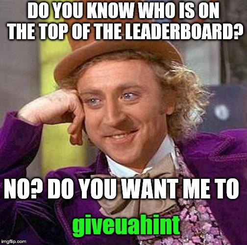 Creepy Condescending Wonka | DO YOU KNOW WHO IS ON THE TOP OF THE LEADERBOARD? NO? DO YOU WANT ME TO; giveuahint | image tagged in memes,creepy condescending wonka,political meme,funny,points | made w/ Imgflip meme maker