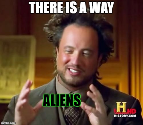 Ancient Aliens Meme | THERE IS A WAY ALIENS | image tagged in memes,ancient aliens | made w/ Imgflip meme maker