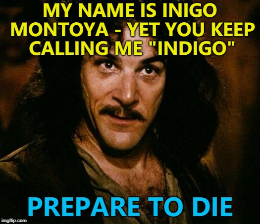 It makes him feel blue... :) | MY NAME IS INIGO MONTOYA - YET YOU KEEP CALLING ME "INDIGO"; PREPARE TO DIE | image tagged in memes,inigo montoya,indigo | made w/ Imgflip meme maker