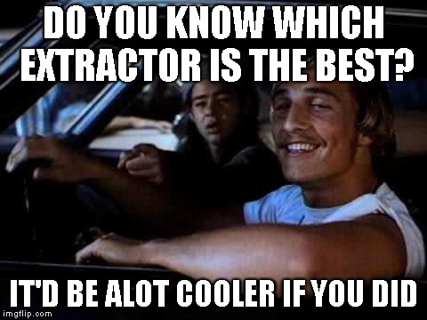 Dazed and confused | DO YOU KNOW WHICH EXTRACTOR IS THE BEST? IT'D BE ALOT COOLER IF YOU DID | image tagged in dazed and confused | made w/ Imgflip meme maker