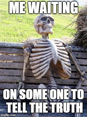 Waiting Skeleton | ME WAITING; ON SOME ONE TO TELL THE TRUTH | image tagged in memes,waiting skeleton | made w/ Imgflip meme maker