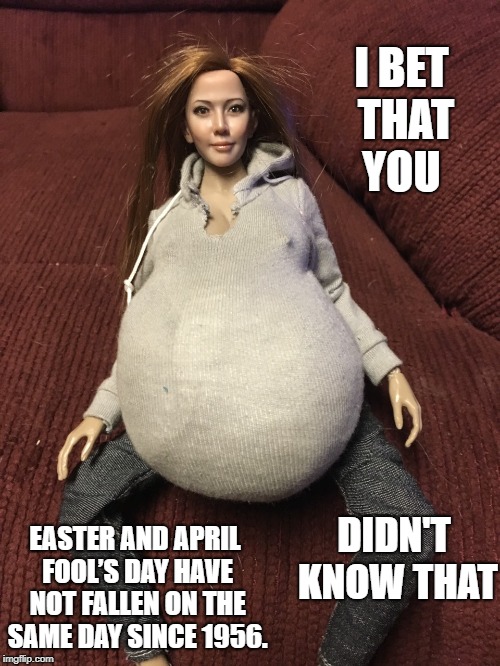 Olivia Michelle | I BET THAT YOU; DIDN'T KNOW THAT; EASTER AND APRIL FOOL’S DAY HAVE NOT FALLEN ON THE SAME DAY SINCE 1956. | image tagged in olivia michelle | made w/ Imgflip meme maker